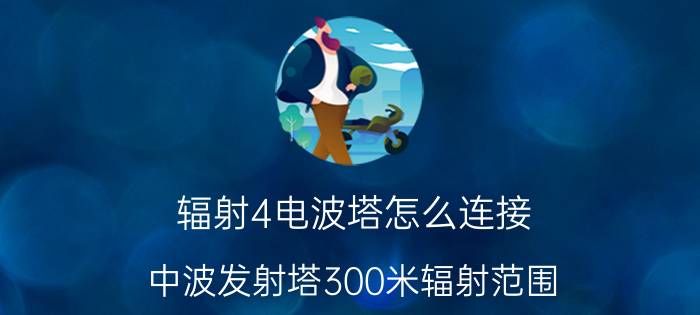 辐射4电波塔怎么连接 中波发射塔300米辐射范围？